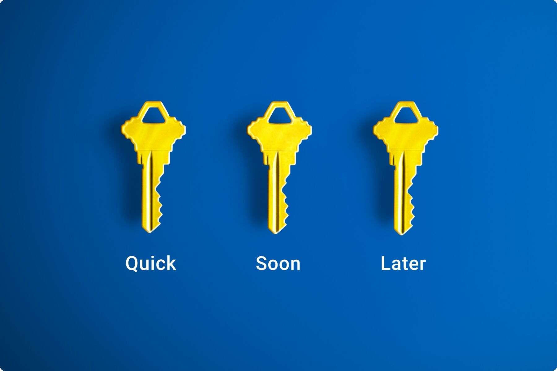 Medium blue background with three yellow keys beside each other with the words 'Quick', 'Soon' and 'Later' underneath each key.